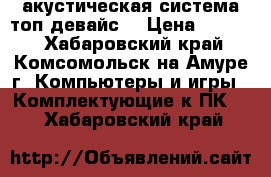 акустическая система топ девайс  › Цена ­ 1 300 - Хабаровский край, Комсомольск-на-Амуре г. Компьютеры и игры » Комплектующие к ПК   . Хабаровский край